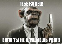 Тебе конец! Если ты не слушаешь рок!!!