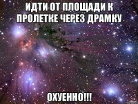 идти от площади к пролетке через драмку охуенно!!!