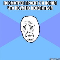 посмотрел проект х и понял что не умею веселиться 