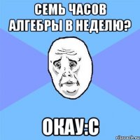 семь часов алгебры в неделю? окау:с