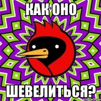 как оно шевелиться?