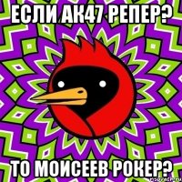 если ак47 репер? то моисеев рокер?