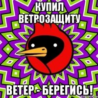 купил ветрозащиту ветер - берегись!