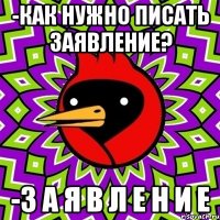 -как нужно писать заявление? -з а я в л е н и е