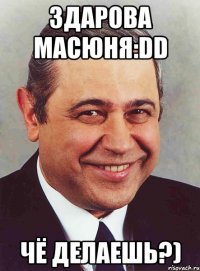 здарова масюня:dd чё делаешь?)