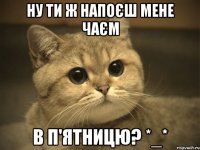 ну ти ж напоєш мене чаєм в п'ятницю? *_*