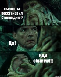 сынок ты восстановил Стипендию? Да! иди обниму!!!