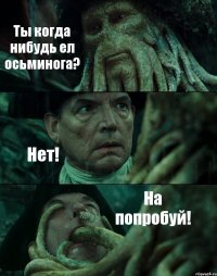 Ты когда нибудь ел осьминога? Нет! На попробуй!