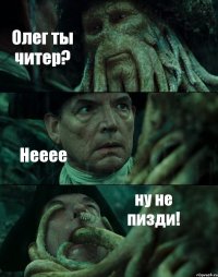 Олег ты читер? Нееее ну не пизди!