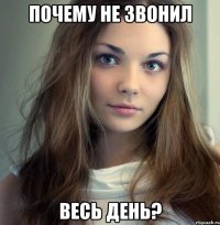 почему не звонил весь день?