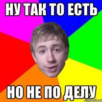 ну так то есть но не по делу