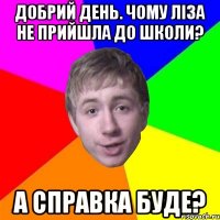 добрий день. чому ліза не прийшла до школи? а справка буде?