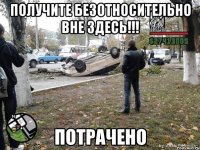 получите безотносительно вне здесь!!! потрачено