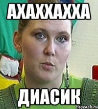 ахаххахха диасик