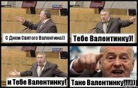 C Днем Святого Валентина)) Тебе Валентинку)! и Тебе Валентинку! Тане Валентинку!!!))