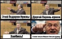 Этой Подарки Нужны Другой Парень нужен Заебись! И лиж только Машке Сиськи нужны