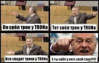 Он свёл трек у TRONa Тот свёл трек у TRONa Все сводят треки у TRONa А ты свёл у него свой трек???