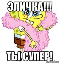 эличка!!! ты супер!