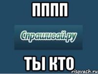 пппп ты кто