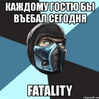 каждому гостю бы въебал сегодня fatality