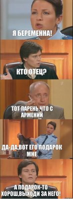 Я беременна! Кто отец? Тот парень,что с Армении Да-да,вот его подарок мне А подарок-то хорош,выходи за него!