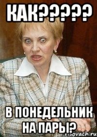 как??? в понедельник на пары?