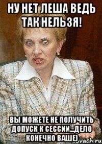 ну нет леша ведь так нельзя! вы можете не получить допуск к сессии...дело конечно ваше)