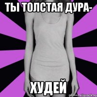 ты толстая дура- худей