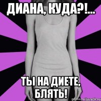 диана, куда?!... ты на диете, блять!