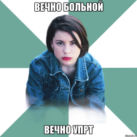 вечно больной вечно упрт