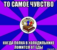 то самое чувство когда полка в холодильнике ломится от еды