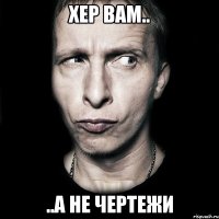 хер вам.. ..а не чертежи