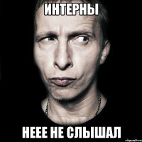 интерны неее не слышал