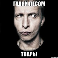 гуляй лесом тварь!