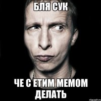 бля сук че с етим мемом делать