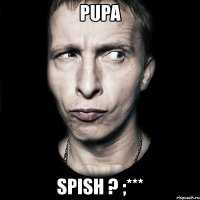 pupa spish ? ;***