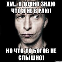 хм....я точно знаю что я не в раю! но что-то богов не слышно!