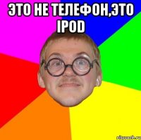 это не телефон,это ipod 