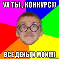 ух ты , конкурс)) все деньги мои!!!