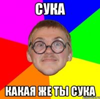 сука какая же ты сука