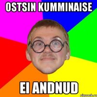 ostsin kumminaise ei andnud