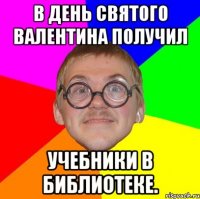 в день святого валентина получил учебники в библиотеке.