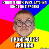 купил темную руну , заточил шмот до 41 уровня проиграл 15 уровню