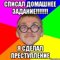 списал домашнее задание!!! я сделал преступление