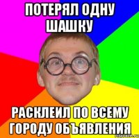 потерял одну шашку расклеил по всему городу объявления