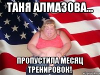 таня алмазова... пропустила месяц тренировок!