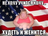 не хочу учится хочу... худеть и женится