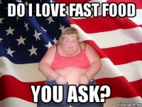 do i love fast food you ask?