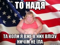 то надя та коли я вже в них влізу ничім не їла