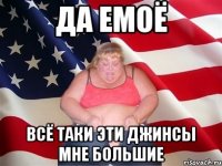 да емоё всё таки эти джинсы мне большие